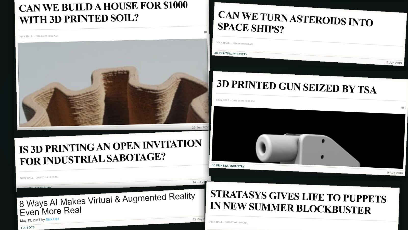 Cuttings from Nick Hall's technology bylines: 3D printed houses from soil, asteroids turned into spacecraft, a 3D printed gun seized by the TSA, industrial sabotage by 3D printer and Stratasys puppets, all for 3D Printing Industry, plus AI in virtual and augmented reality for TopBots.
