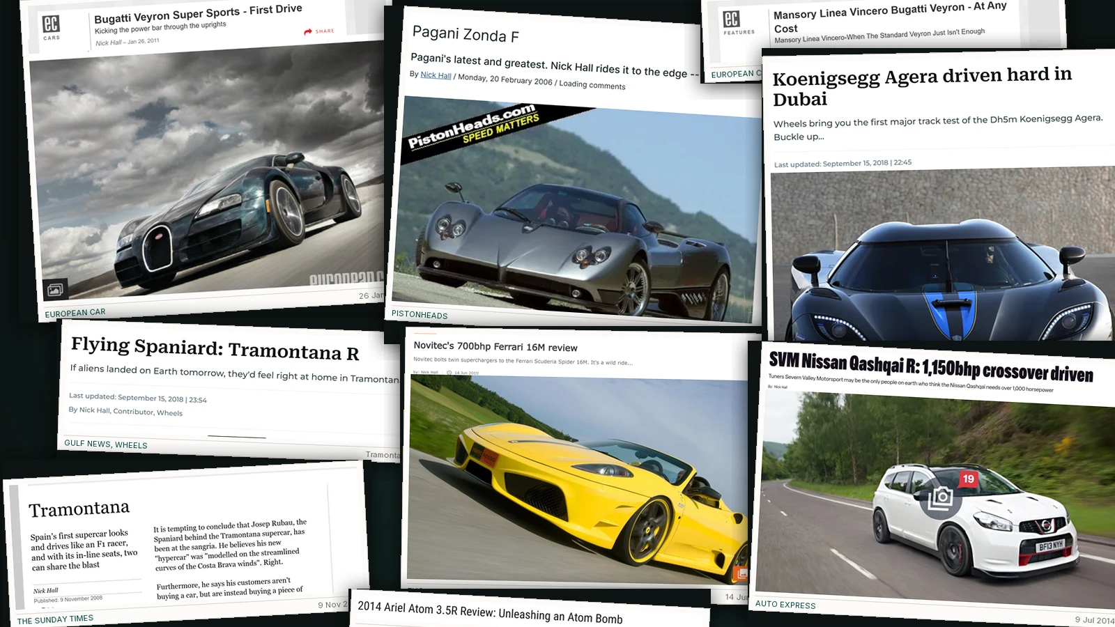 Cuttings from Nick Hall's motoring bylines: the Pagani Zonda F for PistonHeads, the Bugatti Veyron Super Sport and the Mansory Linea Vincero for European Car, the SVM Nissan Qashqai-R for Auto Express, the Tramontana for The Sunday Times and for Gulf News, and the Ariel Atom 3.5R for Automobile.